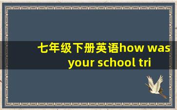 七年级下册英语how was your school trip